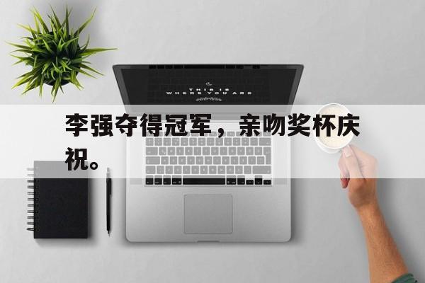 乐动体育官网入口-李强夺得冠军，亲吻奖杯庆祝。