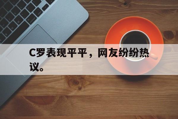 乐动体育官方网站-C罗表现平平，网友纷纷热议。