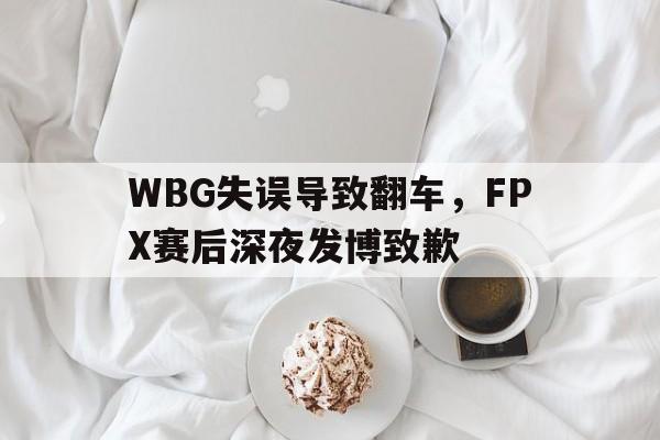 乐动体育官网入口-WBG失误导致翻车，FPX赛后深夜发博致歉