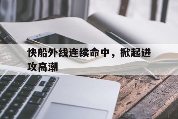 乐动体育-快船外线连续命中，掀起进攻高潮