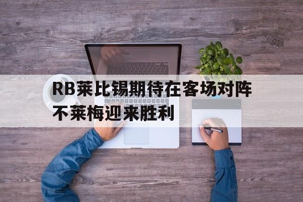 乐动体育官网入口-RB莱比锡期待在客场对阵不莱梅迎来胜利
