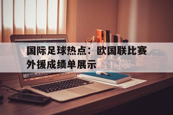 乐动体育入口-国际足球热点：欧国联比赛外援成绩单展示