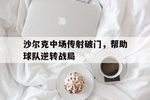 乐动体育官网入口-沙尔克中场传射破门，帮助球队逆转战局