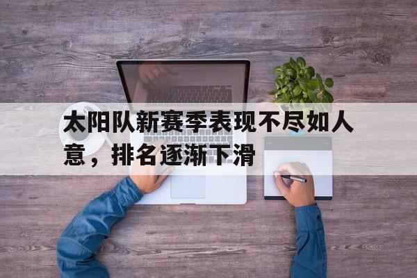 乐动体育入口-太阳队新赛季表现不尽如人意，排名逐渐下滑